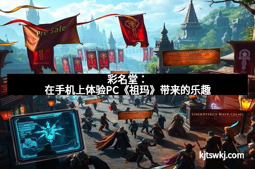 彩名堂：在手机上体验PC《祖玛》带来的乐趣
